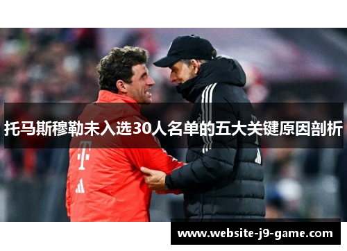 托马斯穆勒未入选30人名单的五大关键原因剖析 托马斯穆勒未入选30人名单的五大关键原因剖析