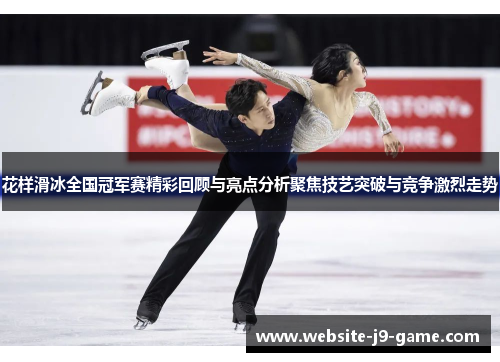 花样滑冰全国冠军赛精彩回顾与亮点分析聚焦技艺突破与竞争激烈走势 花样滑冰全国冠军赛精彩回顾与亮点分析聚焦技艺突破与竞争激烈走势