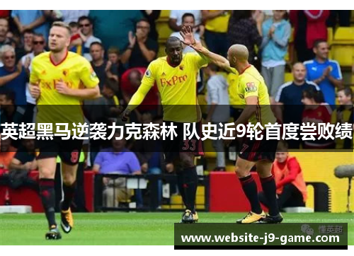 英超黑马逆袭力克森林 队史近9轮首度尝败绩 英超黑马逆袭力克森林 队史近9轮首度尝败绩
