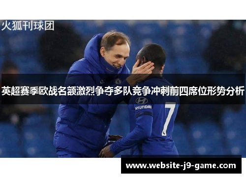 英超赛季欧战名额激烈争夺多队竞争冲刺前四席位形势分析 英超赛季欧战名额激烈争夺多队竞争冲刺前四席位形势分析