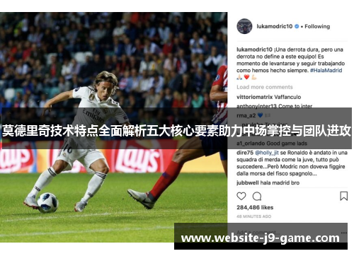 莫德里奇技术特点全面解析五大核心要素助力中场掌控与团队进攻 莫德里奇技术特点全面解析五大核心要素助力中场掌控与团队进攻