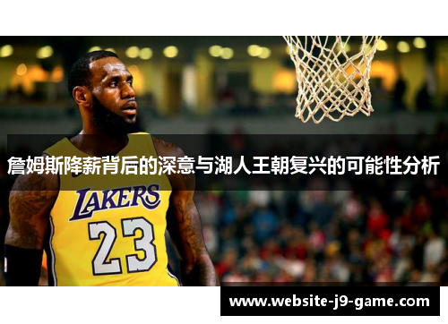 詹姆斯降薪背后的深意与湖人王朝复兴的可能性分析 詹姆斯降薪背后的深意与湖人王朝复兴的可能性分析
