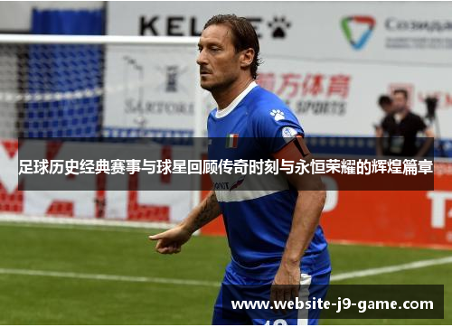 足球历史经典赛事与球星回顾传奇时刻与永恒荣耀的辉煌篇章 足球历史经典赛事与球星回顾传奇时刻与永恒荣耀的辉煌篇章