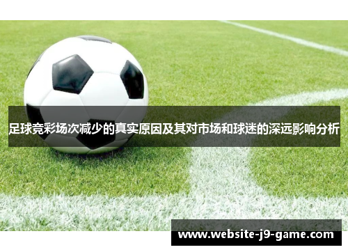 足球竞彩场次减少的真实原因及其对市场和球迷的深远影响分析 足球竞彩场次减少的真实原因及其对市场和球迷的深远影响分析