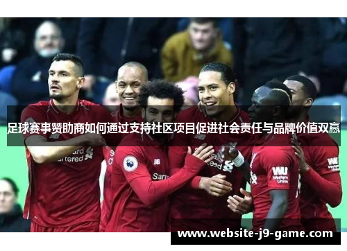 足球赛事赞助商如何通过支持社区项目促进社会责任与品牌价值双赢 足球赛事赞助商如何通过支持社区项目促进社会责任与品牌价值双赢