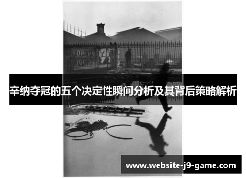 辛纳夺冠的五个决定性瞬间分析及其背后策略解析 辛纳夺冠的五个决定性瞬间分析及其背后策略解析