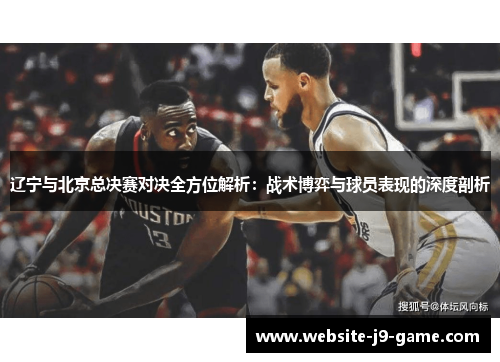 辽宁与北京总决赛对决全方位解析:战术博弈与球员表现的深度剖析 辽宁与北京总决赛对决全方位解析:战术博弈与球员表现的深度剖析