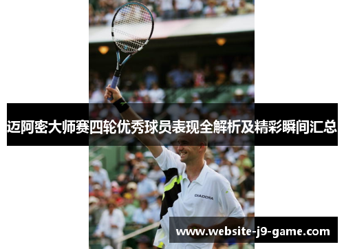 迈阿密大师赛四轮优秀球员表现全解析及精彩瞬间汇总 迈阿密大师赛四轮优秀球员表现全解析及精彩瞬间汇总