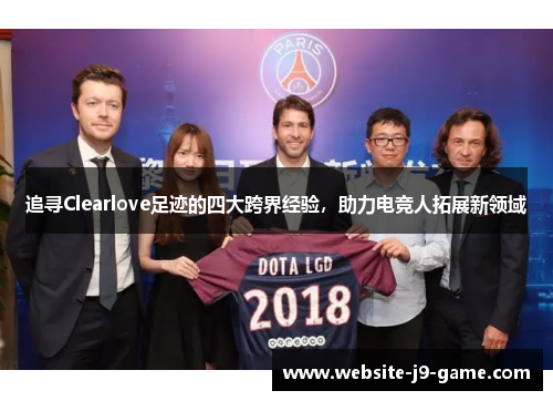追寻Clearlove足迹的四大跨界经验,助力电竞人拓展新领域 追寻Clearlove足迹的四大跨界经验,助力电竞人拓展新领域