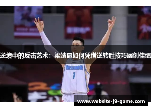 逆境中的反击艺术:梁靖崑如何凭借逆转胜技巧屡创佳绩 逆境中的反击艺术:梁靖崑如何凭借逆转胜技巧屡创佳绩