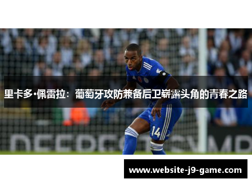 里卡多·佩雷拉:葡萄牙攻防兼备后卫崭露头角的青春之路 里卡多·佩雷拉:葡萄牙攻防兼备后卫崭露头角的青春之路