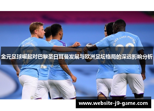 金元足球崛起对巴黎圣日耳曼发展与欧洲足坛格局的深远影响分析 金元足球崛起对巴黎圣日耳曼发展与欧洲足坛格局的深远影响分析