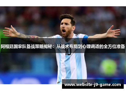 阿根廷国家队备战策略揭秘:从战术布局到心理调适的全方位准备 阿根廷国家队备战策略揭秘:从战术布局到心理调适的全方位准备