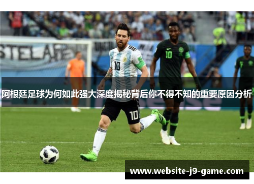 阿根廷足球为何如此强大深度揭秘背后你不得不知的重要原因分析 阿根廷足球为何如此强大深度揭秘背后你不得不知的重要原因分析