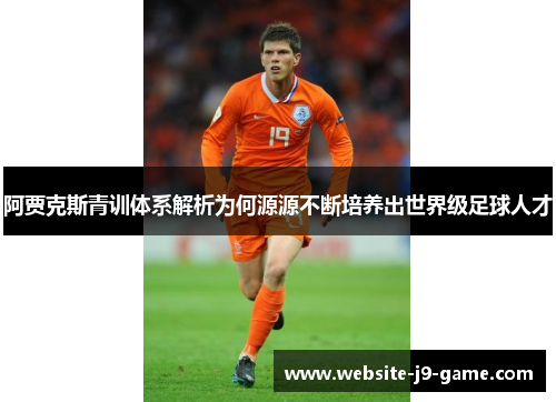 阿贾克斯青训体系解析为何源源不断培养出世界级足球人才 阿贾克斯青训体系解析为何源源不断培养出世界级足球人才