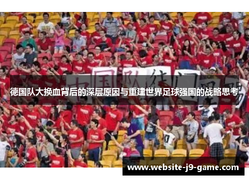 德国队大换血背后的深层原因与重建世界足球强国的战略思考 德国队大换血背后的深层原因与重建世界足球强国的战略思考