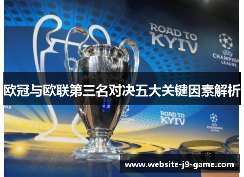 欧冠与欧联第三名对决五大关键因素解析 欧冠与欧联第三名对决五大关键因素解析
