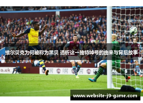 维尔贝克为何被称为黑贝 透析这一独特绰号的由来与背后故事