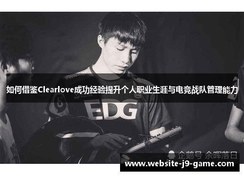 如何借鉴Clearlove成功经验提升个人职业生涯与电竞战队管理能力