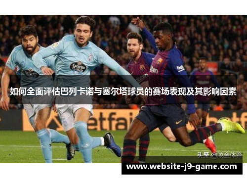 如何全面评估巴列卡诺与塞尔塔球员的赛场表现及其影响因素