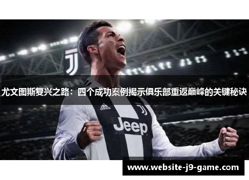 尤文图斯复兴之路：四个成功案例揭示俱乐部重返巅峰的关键秘诀