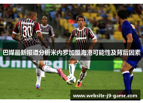 巴媒最新报道分析米内罗加盟海港可能性及背后因素