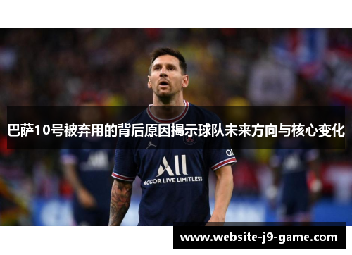 巴萨10号被弃用的背后原因揭示球队未来方向与核心变化