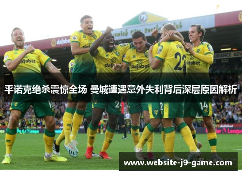 平诺克绝杀震惊全场 曼城遭遇意外失利背后深层原因解析