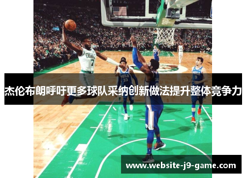 杰伦布朗呼吁更多球队采纳创新做法提升整体竞争力 杰伦布朗呼吁更多球队采纳创新做法提升整体竞争力