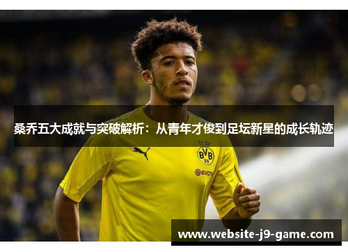 桑乔五大成就与突破解析：从青年才俊到足坛新星的成长轨迹