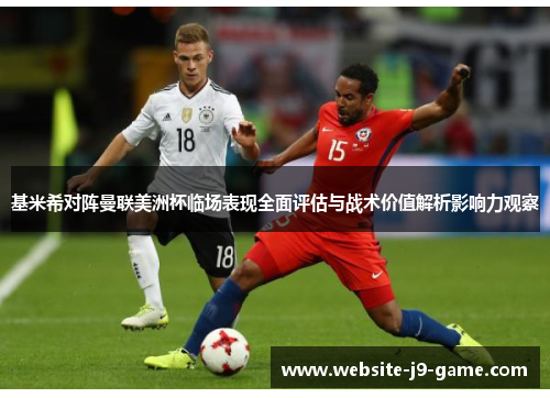 基米希对阵曼联美洲杯临场表现全面评估与战术价值解析影响力观察