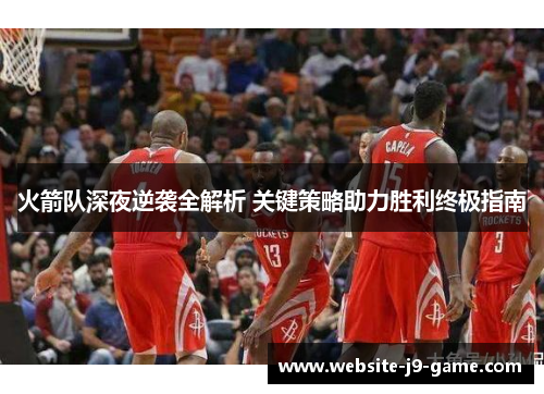 火箭队深夜逆袭全解析 关键策略助力胜利终极指南
