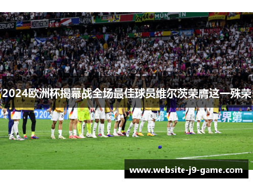2024欧洲杯揭幕战全场最佳球员维尔茨荣膺这一殊荣