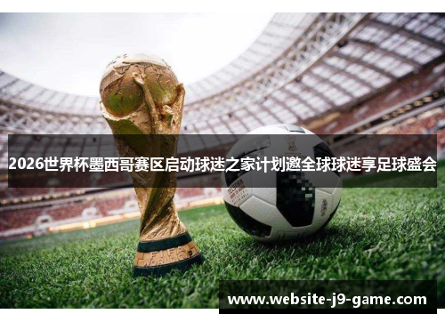 2026世界杯墨西哥赛区启动球迷之家计划邀全球球迷享足球盛会