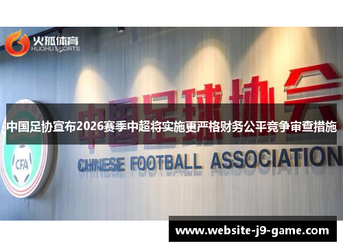 中国足协宣布2026赛季中超将实施更严格财务公平竞争审查措施