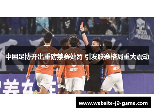中国足协开出重磅禁赛处罚 引发联赛格局重大震动