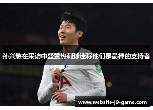 孙兴慜在采访中盛赞热刺球迷称他们是最棒的支持者