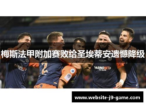 梅斯法甲附加赛败给圣埃蒂安遗憾降级