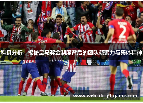 科贝分析：揭秘皇马奖金制度背后的团队凝聚力与集体精神