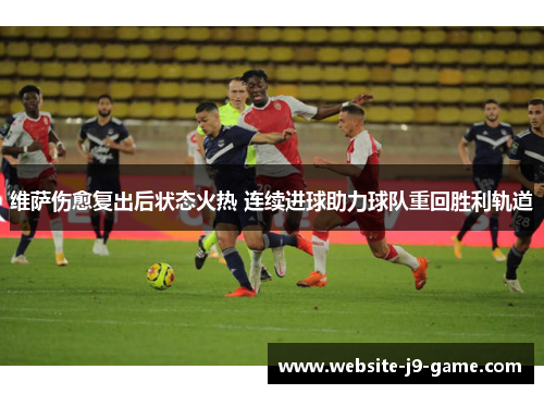 维萨伤愈复出后状态火热 连续进球助力球队重回胜利轨道 维萨伤愈复出后状态火热 连续进球助力球队重回胜利轨道