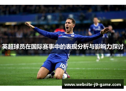 英超球员在国际赛事中的表现分析与影响力探讨 英超球员在国际赛事中的表现分析与影响力探讨