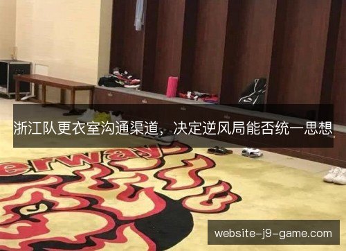 浙江队更衣室沟通渠道,决定逆风局能否统一思想 浙江队更衣室沟通渠道,决定逆风局能否统一思想