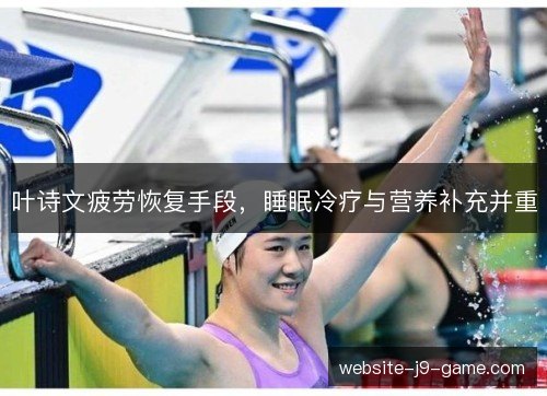 叶诗文疲劳恢复手段，睡眠冷疗与营养补充并重