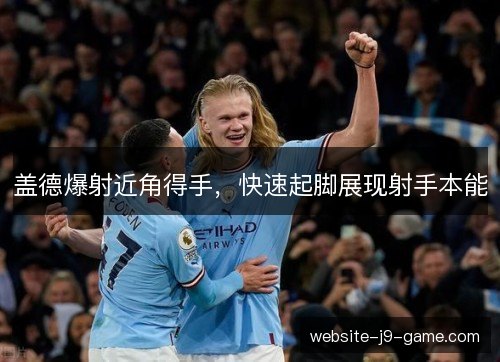 盖德爆射近角得手，快速起脚展现射手本能